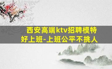 西安高端ktv招聘模特好上班-上班公平不挑人